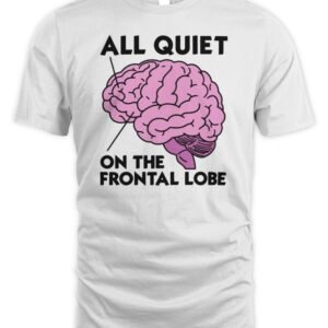 All Quiet On The Frontal Lobe T Shirt