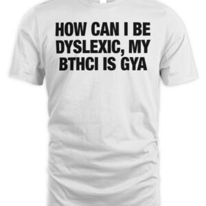 How Can I Be Dyslexic, My Bthci Is Gya T Shirt