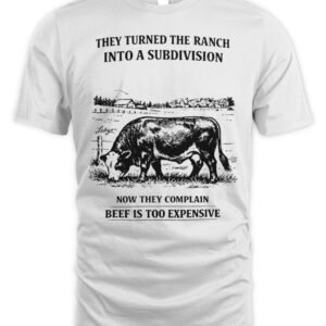 They Turned The Ranch Into A Subdivision Now They Complain Beef Is Too Expensive Hoodie