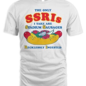 The Only SSRIs I Take Are Stadium Sausages Recklessly Ingested T Shirt