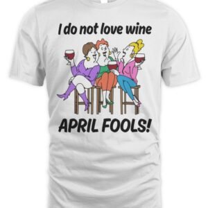 I Do Not Love Wine April Fools T Shirt