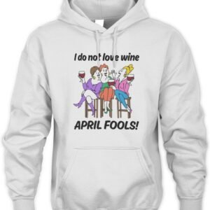 I Do Not Love Wine April Fools Hoodie