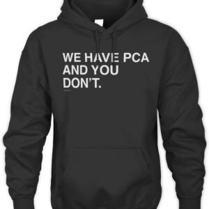 We Have Pca And You Don't Hoodie