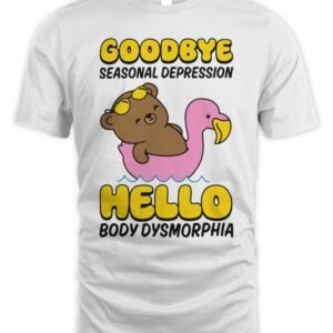 Goodbye Seasonal Depression Hello Body Dysmorphia T Shirt