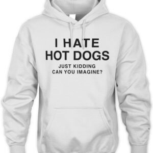 I Hate Hot Dogs Just Kidding Can You Imagine Hoodie