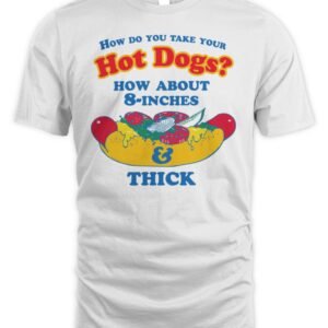 How Do You Take Your Hot Dogs How About 8-Inches And Thick T Shirt