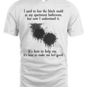 I Used To Fear The Black Mold In My Apartment, But Now I Understand It T Shirt