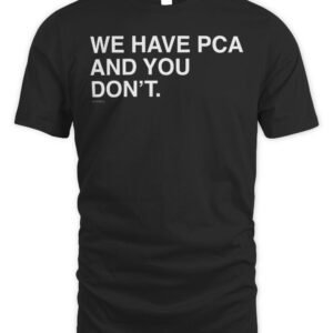 We Have Pca And You Don't T Shirt