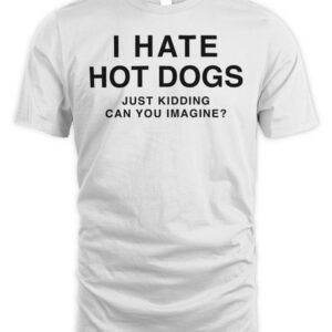 I Hate Hot Dogs Just Kidding Can You Imagine T Shirt