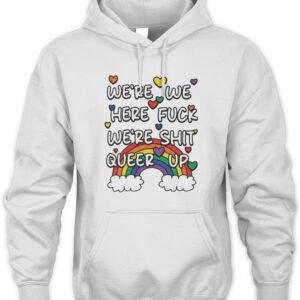 We're We Here Fuck We're Shit Queer Up Hoodie