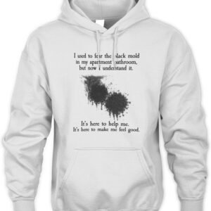 I Used To Fear The Black Mold In My Apartment, But Now I Understand It Hoodie